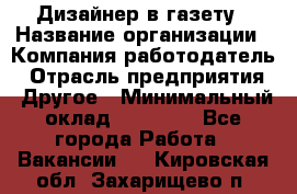 Дизайнер в газету › Название организации ­ Компания-работодатель › Отрасль предприятия ­ Другое › Минимальный оклад ­ 28 000 - Все города Работа » Вакансии   . Кировская обл.,Захарищево п.